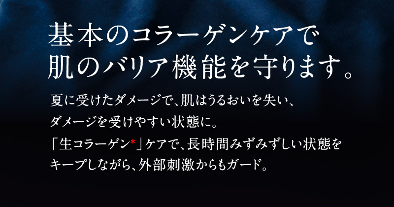 基本のコラーゲンケアで肌のバリア機能を守ります。