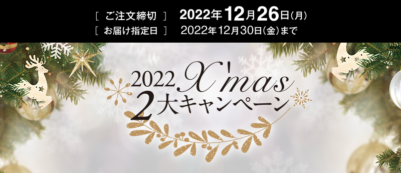 [ご注文締切]2022年12月26日（月）[お届け指定日]2022年12月30日（金）まで／2022 クリスマス2大キャンペーン
