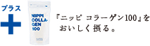 ＋「ニッピコラーゲン100」をおいしく摂る。