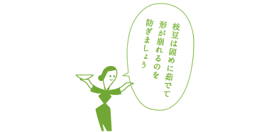 枝豆は固めに茹でて 形が崩れるのを防ぎましょう