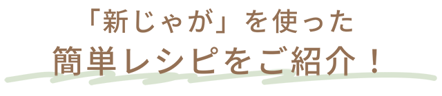 「新じゃが」を使った簡単レシピをご紹介！