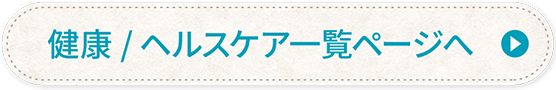 健康ヘルスケア一覧ページへ