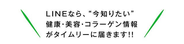 LINEなら、“今知りたい”健康・美容・コラーゲン情報がタイムリーに届きます！！