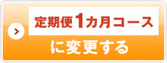 定期便1ヶ月コースに変更する