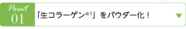 Point01　生コラーゲン※1をパウダー化