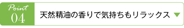 Point04　天然製油の香りで気持ちもリラックス