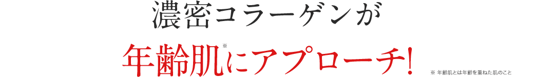 濃密コラーゲンが年齢肌※にアプローチ! ※年齢肌とは年齢を重ねた肌のこと