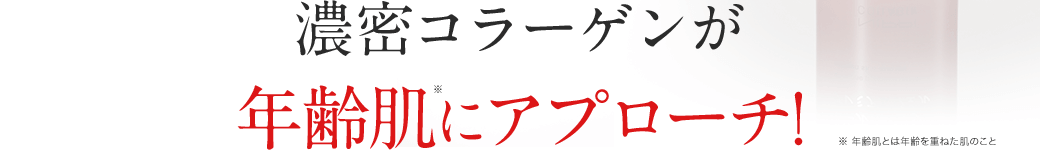 濃密コラーゲンが年齢肌※にアプローチ! ※年齢肌とは年齢を重ねた肌のこと