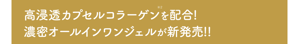 高浸透カプセルコラーゲン※2を配合! 濃密オールインワンジェルが新発売!!