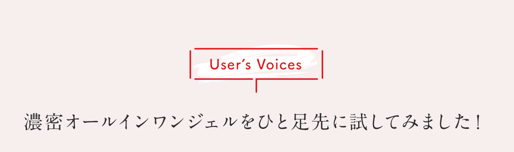 User's Voices 濃密オールインワンジェルをひと足先に試してみました！