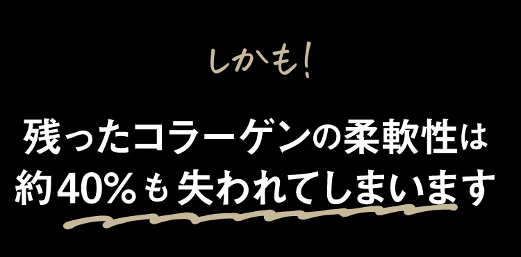 しかも、失ったコラーゲンの柔軟性は約40％も失われています