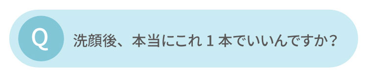 洗顔後、これ1本でいいんですか？