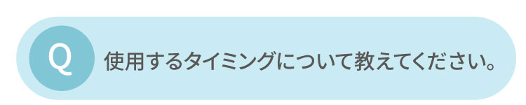 使用するタイミングを教えてください。