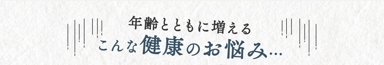 年齢とともに増える こんな健康のお悩み…