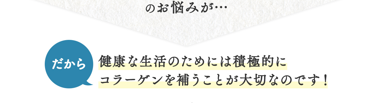 健康な生活のためには積極的に コラーゲンを補うことが大切なのです！