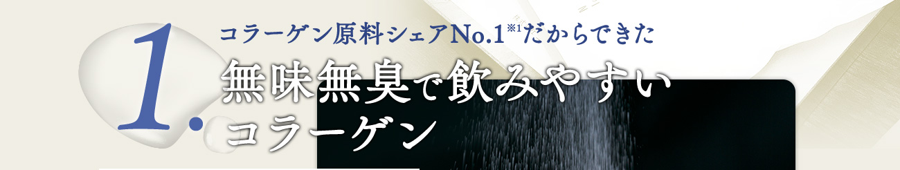 コラーゲン原料シェアNo.1※1だからできた無味無臭で飲みやすい コラーゲン 