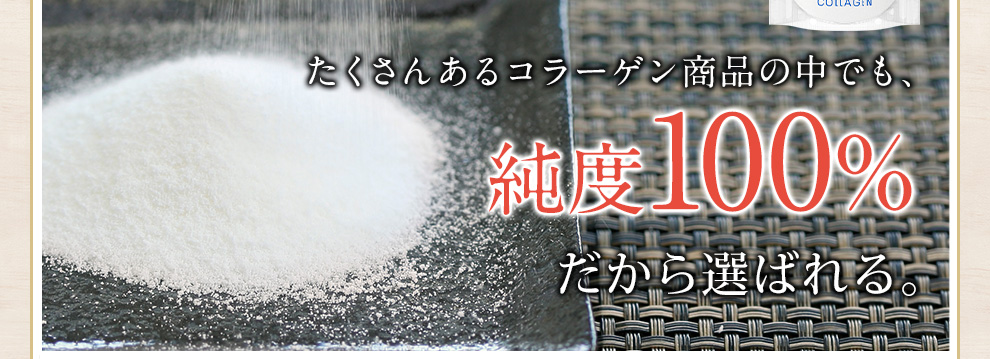 たくさんあるコラーゲン商品の中でも、純度100%だから選ばれる。