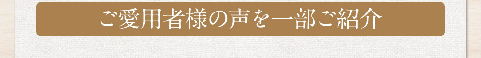 ご愛用者様の声を一部ご紹介  