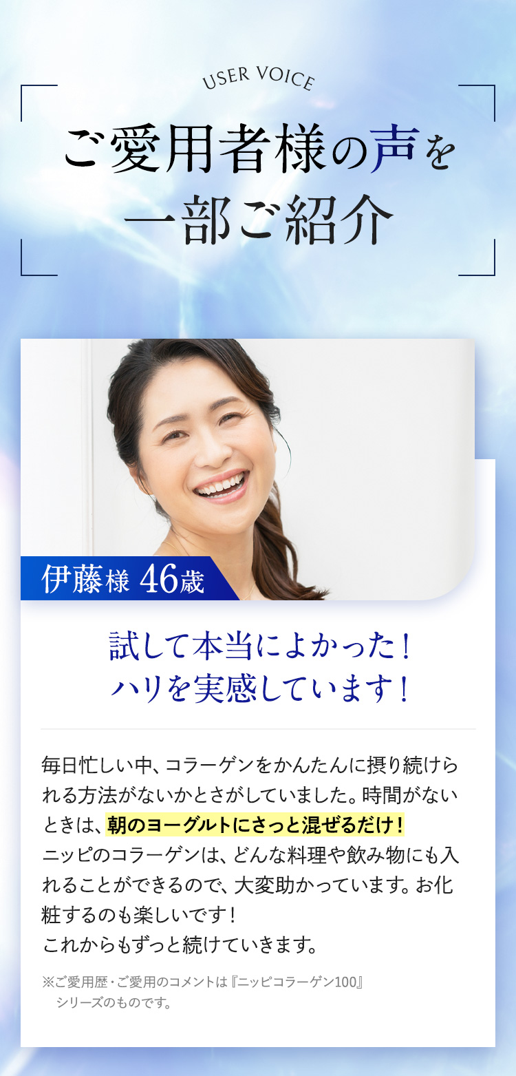 ご愛用者様の声を一部ご紹介。試して本当によかった！
		ハリを実感しています！伊藤様 46歳
