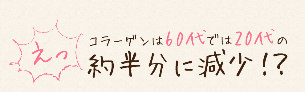 コラーゲンは60代では20代の約半分に減少!?
