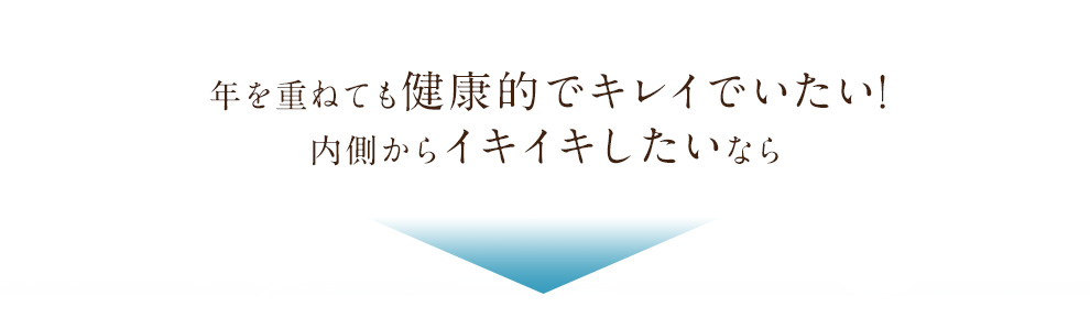 年を重ねても健康的でキレイでいたい! 内側からイキイキしたいなら