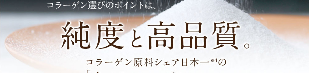 コラーゲン選びのポイントは、純度と高品質。