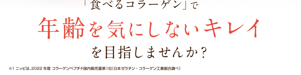 コラーゲン原料シェア日本一の 「食べるコラーゲン」で年齢を気にしないキレイを目指しませんか？