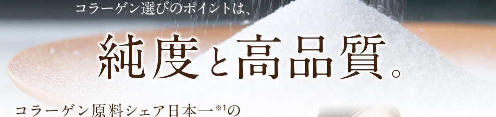 コラーゲン選びのポイントは、純度と高品質。