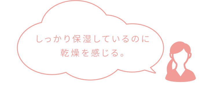 しっかり保湿しているのに乾燥を感じる。