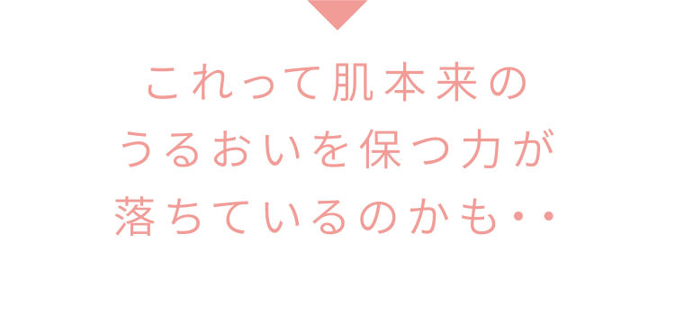 これって肌本来のうるおいを保つ力が落ちているのかも・・