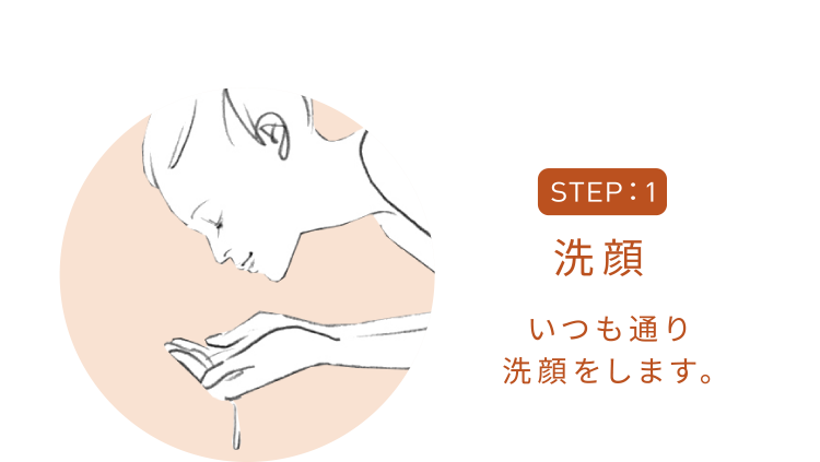 STEP1 洗顔 いつも通り洗顔をします。