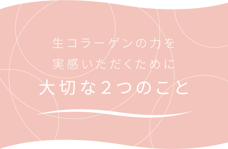 生コラーゲンの力を実感いただくために大切な２つのこと