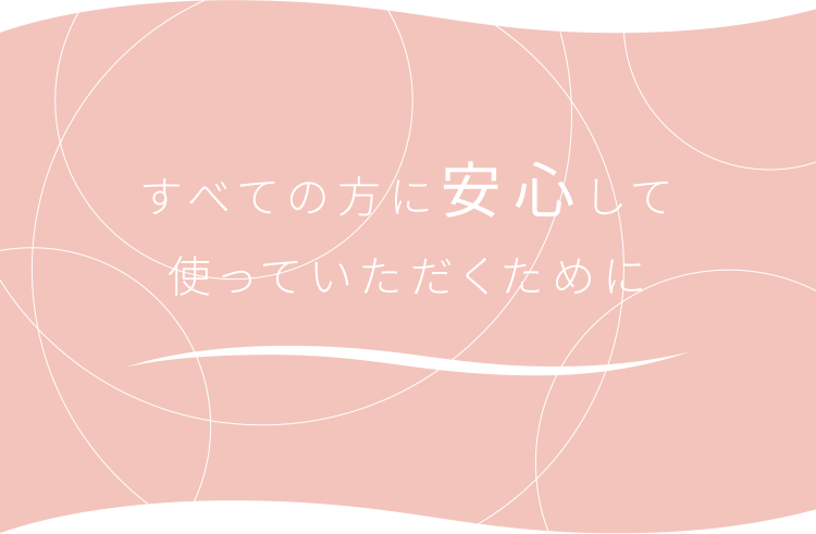 すべての方に安心して使っていただくために