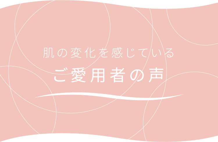 肌の変化を感じているご愛用者の声