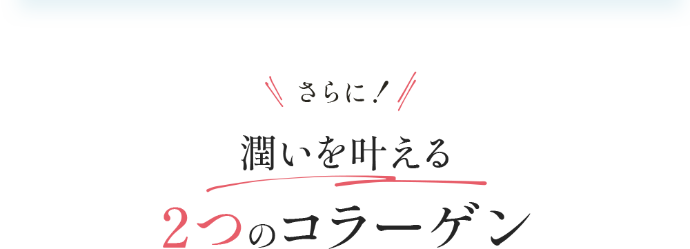 さらに！ 潤い実感を叶える2つのコラーゲン