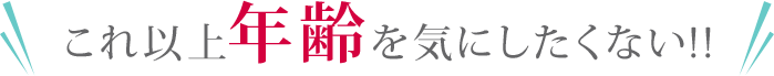 これ以上年齢を気にしたくない！！