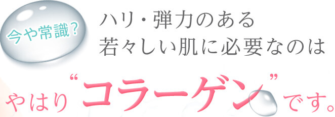 今や常識？ハリ・弾力のある若々しい肌に必要なのはやはり“コラーゲン”です。