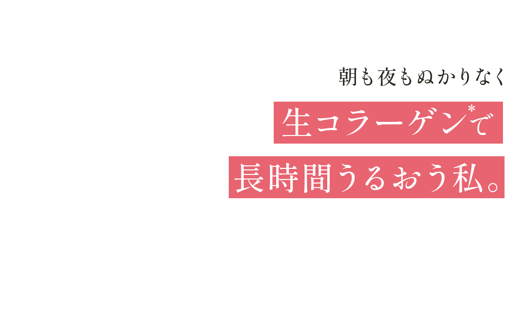朝も夜もぬかりなく 生コラーゲンで長時間潤う私