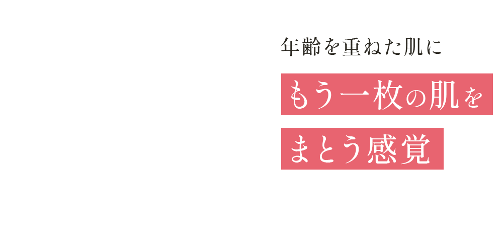 年齢を重ねた肌にもう一枚の肌をまとう感覚