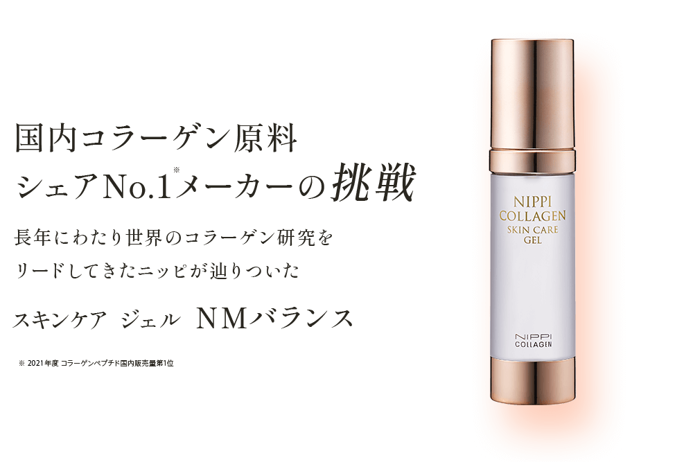 国内コラーゲン原料シェアNo.1メーカーの挑戦長年にわたり世界のコラーゲン研究をリードしてきたニッピが辿りついたスキンケアジェル NMバランス※ 2019年度 コラーゲンペプチド国内販売量第1位