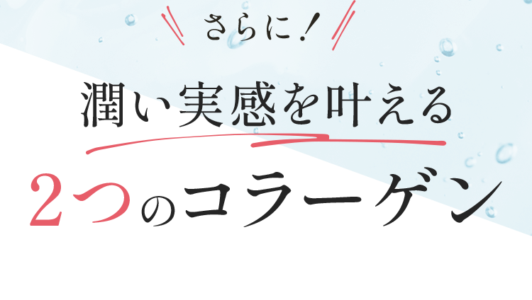 さらに！ 潤い実感を叶える2つのコラーゲン